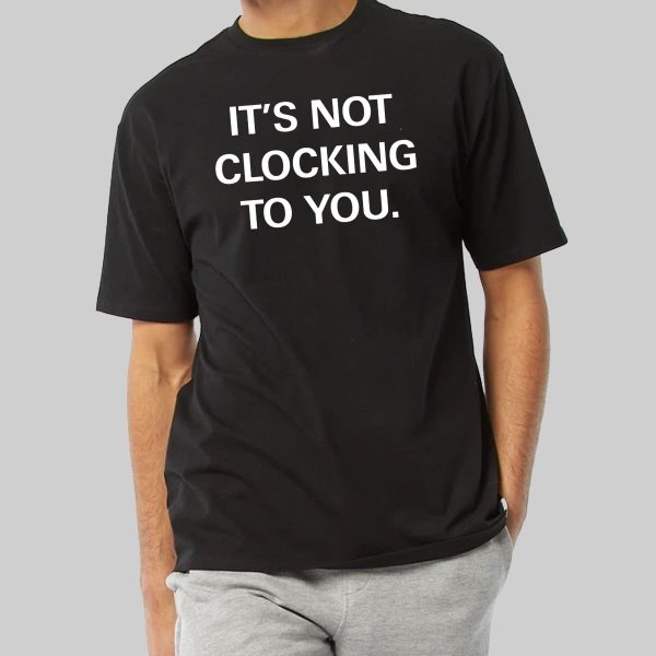 Its Not Clocking To You Hoodie Shirt 10