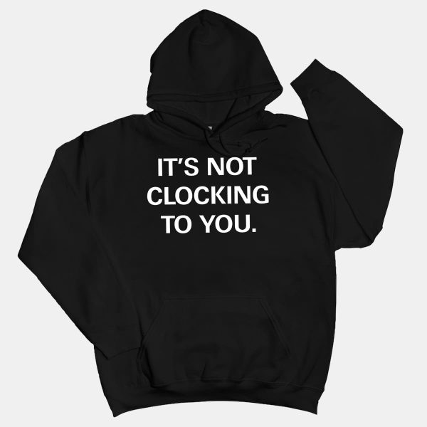 Its Not Clocking To You Hoodie Shirt 13