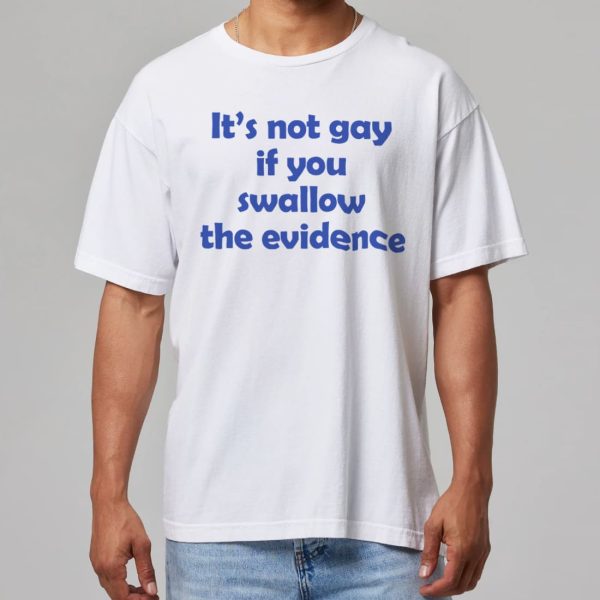 Its Not Gay If You Swallow The Evidence Shirt 4