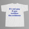 Its Not Gay If You Swallow The Evidence Shirt 5
