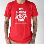 Nebraska Cornhuskers We Almost Always Almost Win Shirt