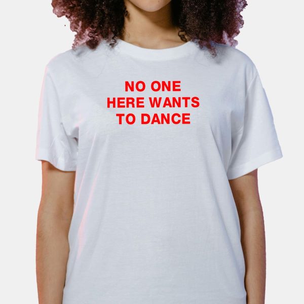 No One Here Wants To Dance Shirt 1