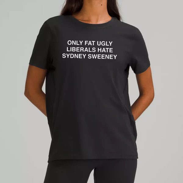 Only Fat Ugly Liberals Hate Sydney Sweeney Shirt 7