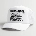 Sorry Ladies I Only Hang With Models Hat