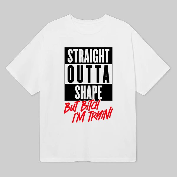 Straight Out Of Shape But Bitch Im Trying Shirt 6