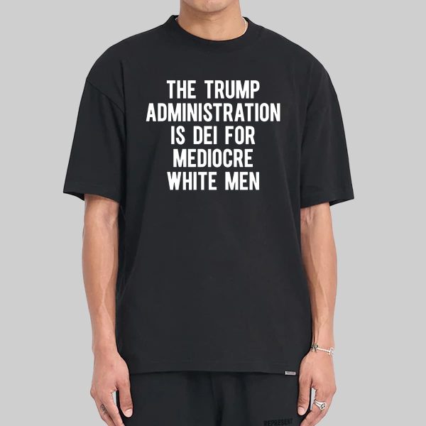 The Trump Administration Is Dei For Mediocre White Men Shirt 11
