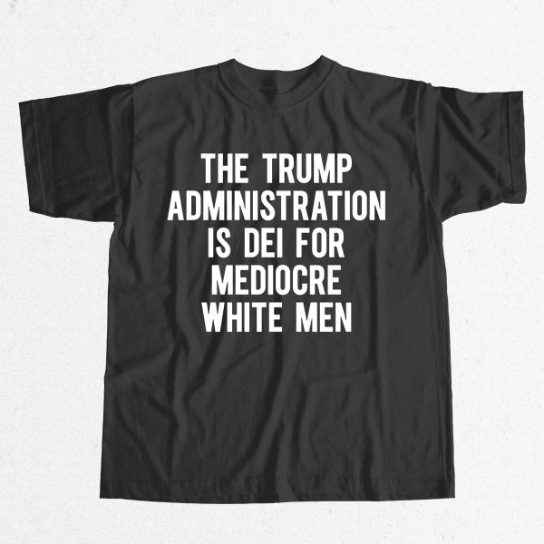 The Trump Administration Is Dei For Mediocre White Men Shirt 9