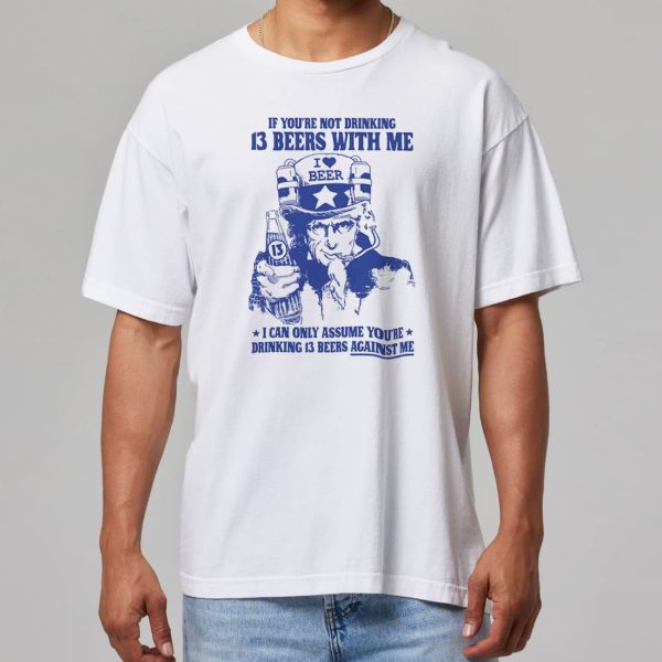 Uncle Sam If Youre Not Drinking 13 Beers With Me Shirt 16
