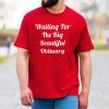 Waiting For The Big Beautiful Obituary Shirt 4