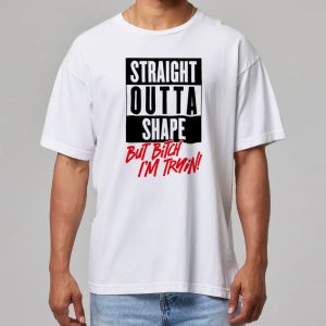 Straight Out Of Shape But Bitch Im Trying Shirt 11