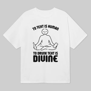 To Text is Human To Drunk Text Is Divine Shirt 1