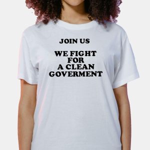 Join Us We Fight For A Clean Government Shirt 1