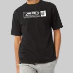 I Came Here To Drink and Fuck Bitches Shirt