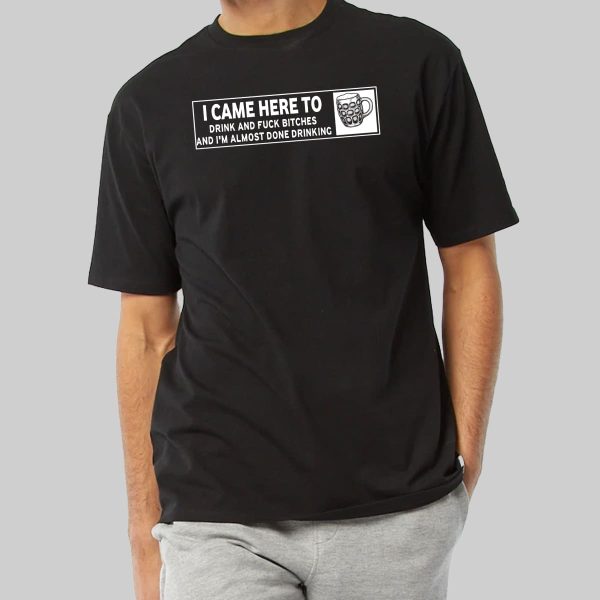 I Came Here To Drink and Fuck Bitches Shirt 1