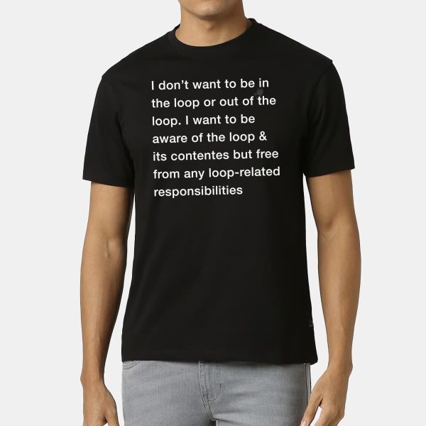 I Dont Want To Be In The Loop Or Out Of The Loop Shirt 12