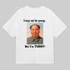 I May Not Be Young But Im Turnt Mao Zedong Shirt 6