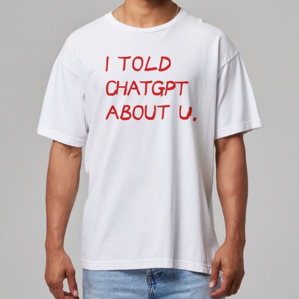 I Told Chatgpt About U Shirt 11