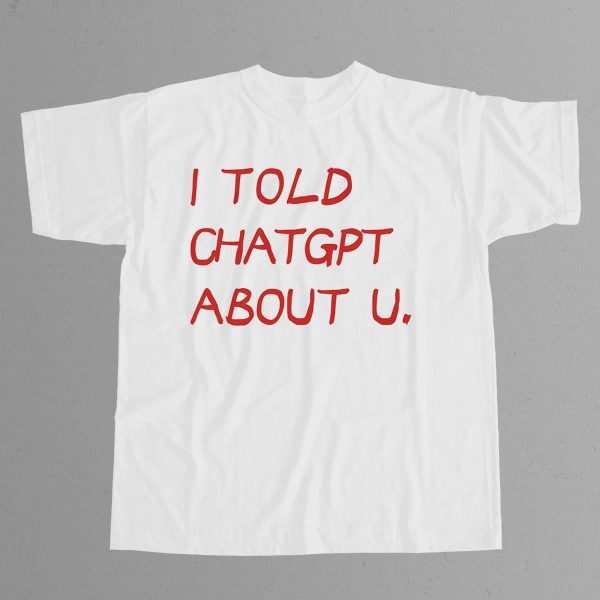 I Told Chatgpt About U Shirt 2