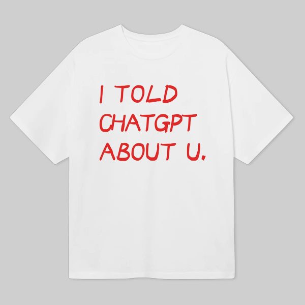 I Told Chatgpt About U Shirt 6