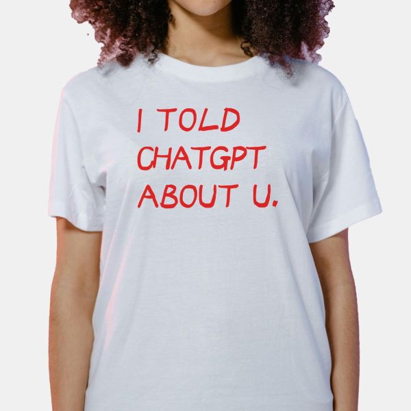 I Told Chatgpt About U Shirt 7