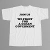 Join Us We Fight For A Clean Government Shirt 4
