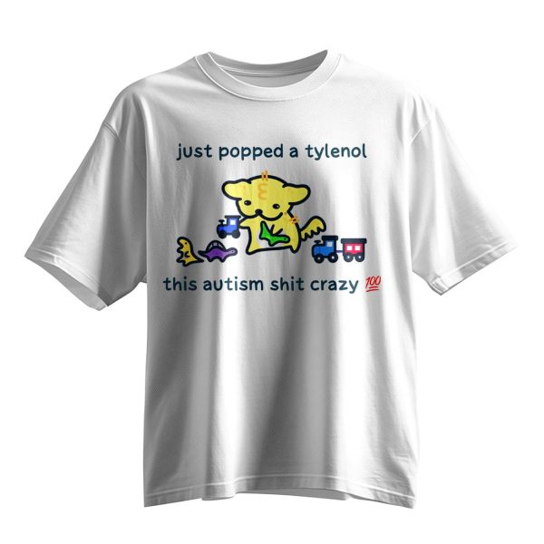 Just Popped A Tylenol This Autism Shit Crazy Shirt