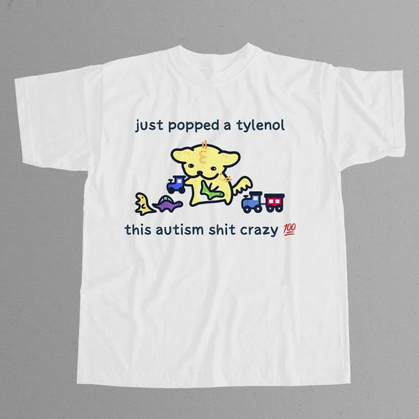 Just Popped A Tylenol This Autism Shit Crazy Shirt