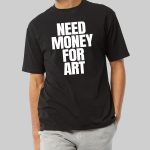 Need Money For Art Shirt