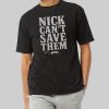 Nick Cant Save Them Shirt 4