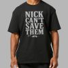 Nick Cant Save Them Shirt 9