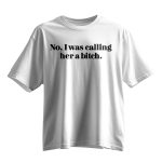 No I Was Calling Her A Bitch Shirt