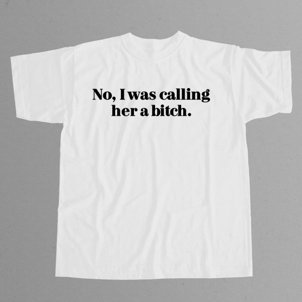 No I Was Calling Her A Bitch Shirt 2