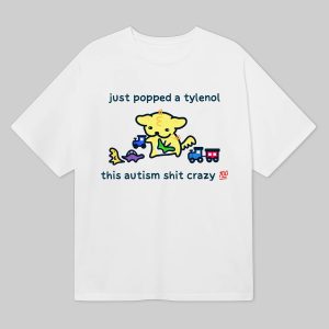 Just Popped A Tylenol This Autism Shit Crazy Shirt