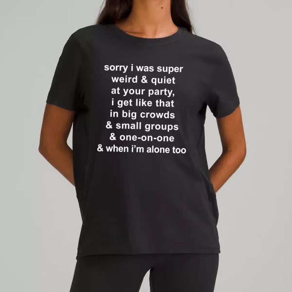 Sorry I Was Super Weird and Quiet At Your Party Shirt 1