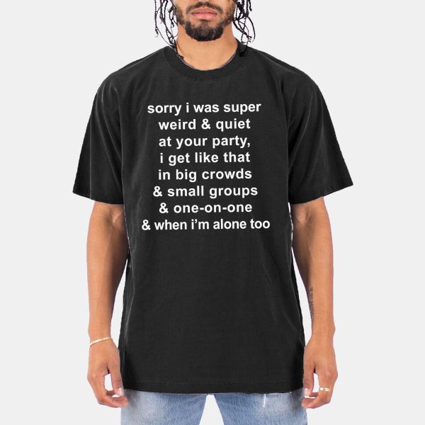 Sorry I Was Super Weird and Quiet At Your Party Shirt 14