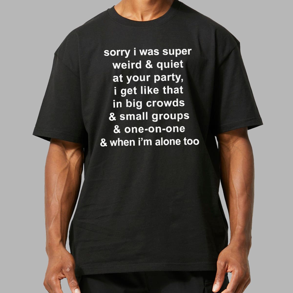 Sorry I Was Super Weird and Quiet At Your Party Shirt 5 Sorry I Was Super Weird and Quiet At Your Party Shirt 5