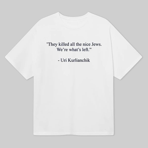 Uri Kurlianchik They Killed All The Nice Jews Were Whats Left Shirt 5
