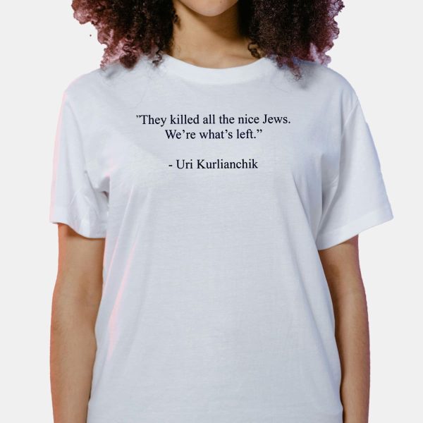 Uri Kurlianchik They Killed All The Nice Jews Were Whats Left Shirt 6