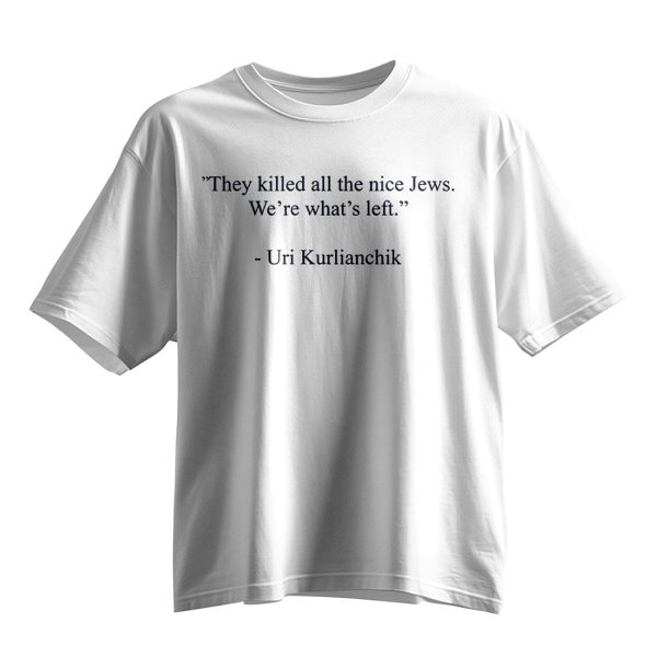 Uri Kurlianchik They Killed All The Nice Jews Were Whats Left Shirt 9