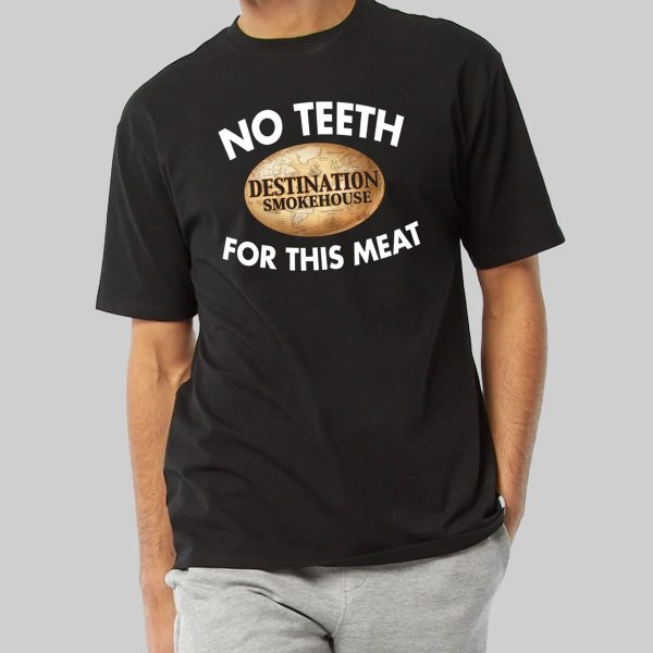 Destination Smokehouse No Teeth For This Meat Shirt 4