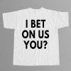 I Bet On Us You Shirt 8 I Bet On Us You Shirt 6