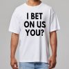 I Bet On Us You Shirt 9 I Bet On Us You Shirt 7
