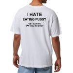 I Hate Eating Pussy Just Kidding Can You Imagine Shirt