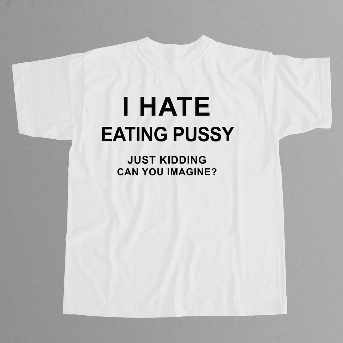 I Hate Eating Pussy Just Kidding Can You Imagine Shirt 7 I Hate Eating Pussy Just Kidding Can You Imagine Shirt 7