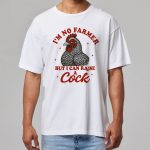 I'm No Farmer But I Can Raise A Cock Shirt