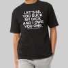Lets 68 You Suck My Dick And I Owe You One Shirt 7