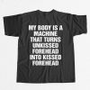 My Body Is A Machine That Turns Unkissed Forehead Into Kissed Forehead Shirt 7