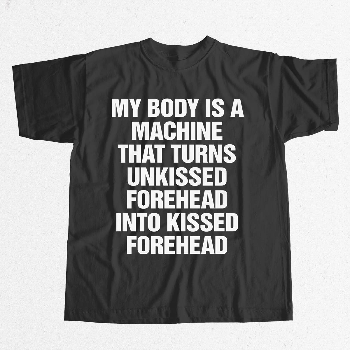 My Body Is A Machine That Turns Unkissed Forehead Into Kissed Forehead Shirt 7 My Body Is A Machine That Turns Unkissed Forehead Into Kissed Forehead Shirt 7