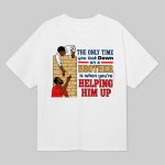 The Only Time You Look Down On A Brother Is When You're Helping Him Up Shirt