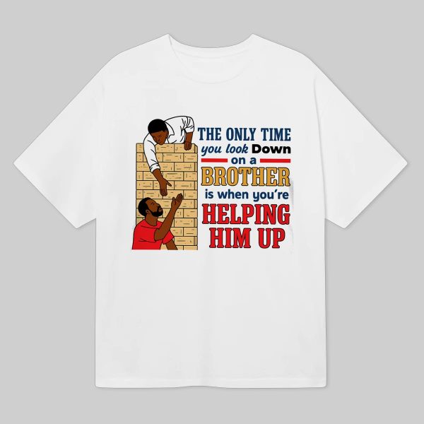 The Only Time You Look Down On A Brother Is When Youre Helping Him Up Shirt 1